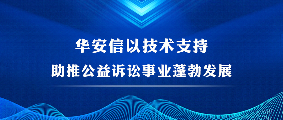 华安信 | 以技术支持助推公益诉讼事业蓬勃发展