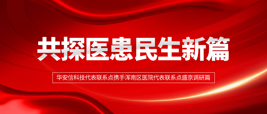 共探医患民生新篇 | 华安信科技代表联系点携手浑南区医院代表联系点盛京调研篇