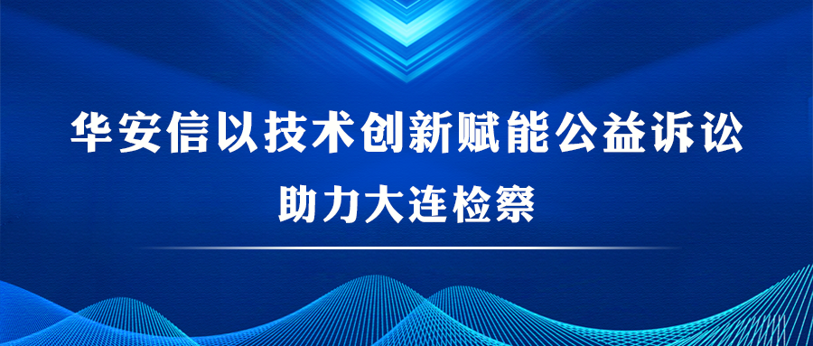 华安信 | 以技术创新赋能公益诉讼，助力大连检察